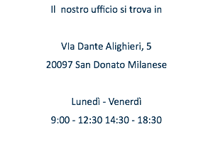 Il nostro ufficio si trova in VIa Dante Alighieri, 5 20097 San Donato Milanese Lunedì - Venerdì 9:00 - 12:30 14:30 - 18:30 