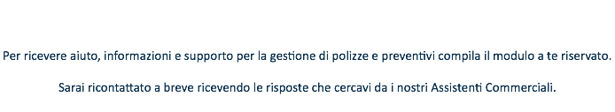 &nbsp;Per ricevere aiuto, informazioni e supporto per la gestione di polizze e preventivi compila il modulo a te riservato. Sarai ricontattato a breve ricevendo le risposte che cercavi da i nostri Assistenti Commerciali.