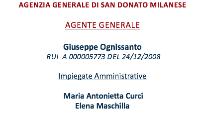 Agenzia Generale DI san donato milanese AGENTE GENERALE Giuseppe Ognissanto RUI A 000005773 del 24/12/2008 Impiegate Amministrative MARIA ANTONIETTA Curci Elena MASCHILLA 